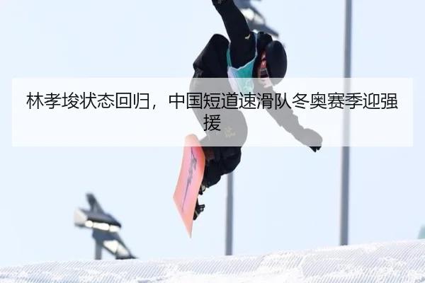 林孝埈状态回归,中国短道速滑队冬奥赛季迎强援