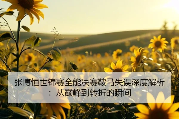 zhang-bo-heng-shi-jin-sai-quan-neng-jue-sai-an-ma-shi-wu-shen-du-jie-xi-cong-dian-feng-dao-zhuan-zhe-de-shun-jian-3-882.jpg