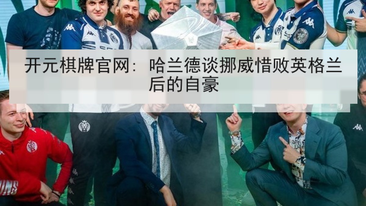 开元棋牌官网: 哈兰德谈挪威惜败英格兰后的自豪