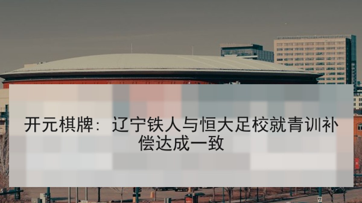 开元棋牌: 辽宁铁人与恒大足校就青训补偿达成一致