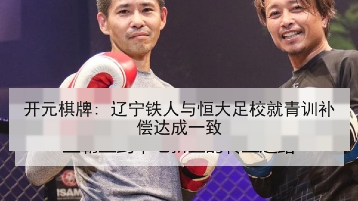开元棋牌: 辽宁铁人与恒大足校就青训补偿达成一致