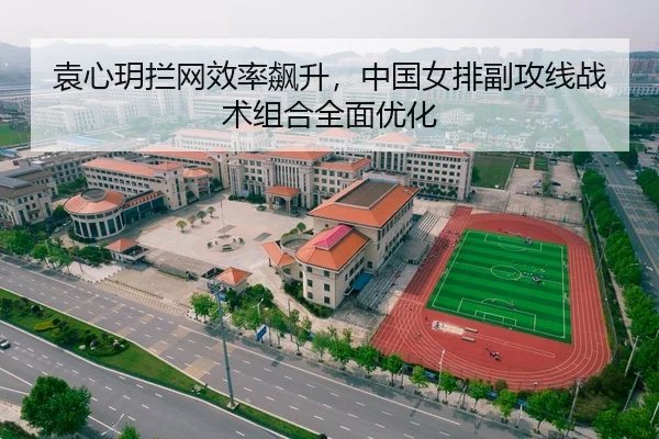 袁心玥拦网效率飙升，中国女排副攻线战术组合全面优化