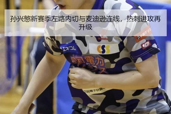 孙兴慜新赛季左路内切与麦迪逊连线，热刺进攻再升级