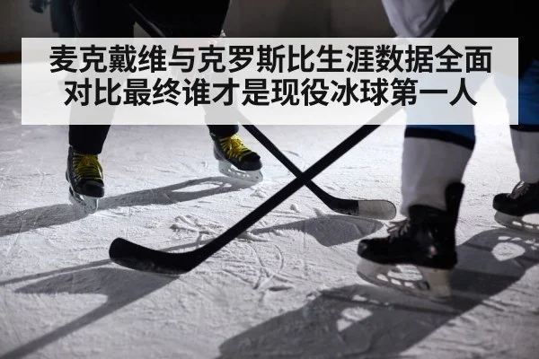 麦克戴维与克罗斯比生涯数据全面对比最终谁才是现役冰球第一人