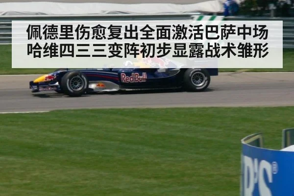 佩德里伤愈复出全面激活巴萨中场哈维四三三变阵初步显露战术雏形